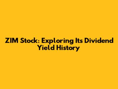 ZIM Stock: Exploring Its Dividend Yield History