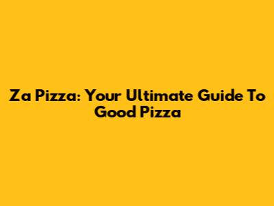 Za Pizza: Your Ultimate Guide To Good Pizza