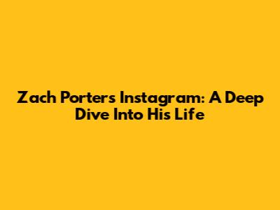 Zach Porter's Instagram: A Deep Dive Into His Life