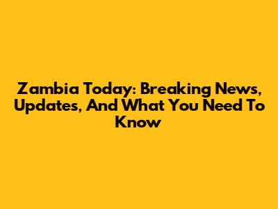 Zambia Today: Breaking News, Updates, And What You Need To Know