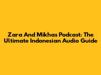 Zara And Mikha's Podcast: The Ultimate Indonesian Audio Guide