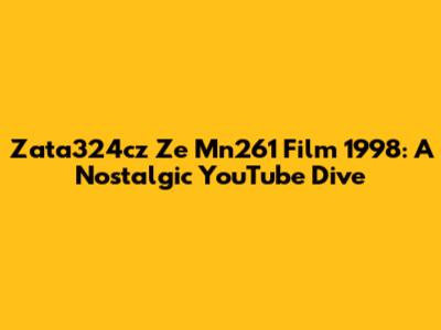 Zata324cz Ze Mn261 Film 1998: A Nostalgic YouTube Dive