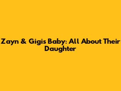 Zayn & Gigi's Baby: All About Their Daughter
