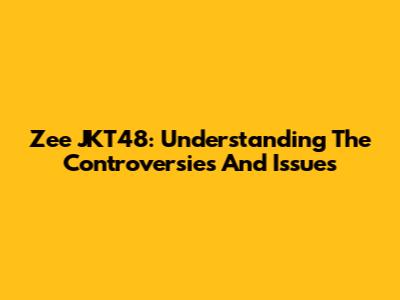 Zee JKT48: Understanding The Controversies And Issues