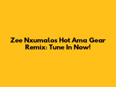 Zee Nxumalo's Hot 'Ama Gear' Remix: Tune In Now!