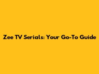 Zee TV Serials: Your Go-To Guide