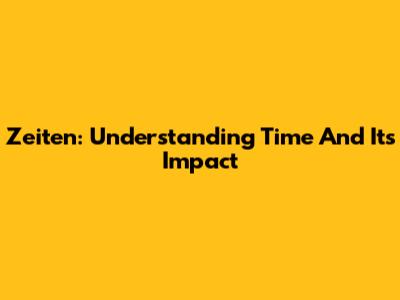 Zeiten: Understanding Time And Its Impact