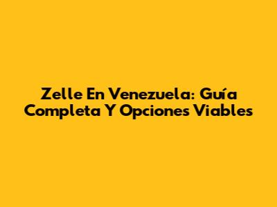 Zelle En Venezuela: Guía Completa Y Opciones Viables