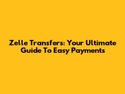 Zelle Transfers: Your Ultimate Guide To Easy Payments