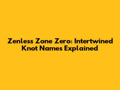 Zenless Zone Zero: Intertwined Knot Names Explained