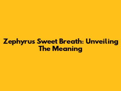 Zephyrus' Sweet Breath: Unveiling The Meaning