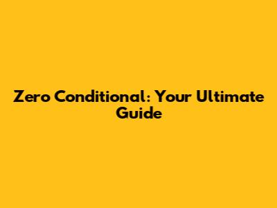 Zero Conditional: Your Ultimate Guide