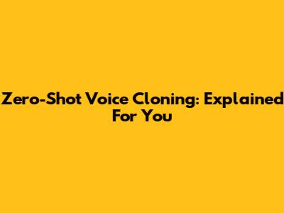 Zero-Shot Voice Cloning: Explained For You
