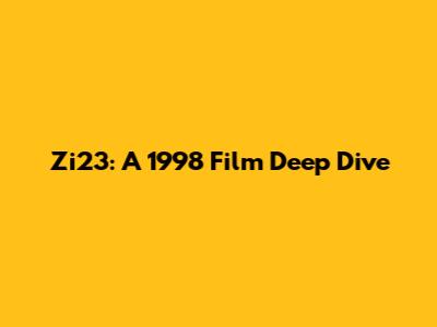 Zi23: A 1998 Film Deep Dive