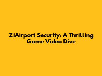 ZiAirport Security: A Thrilling Game Video Dive