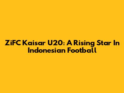 ZiFC Kaisar U20: A Rising Star In Indonesian Football