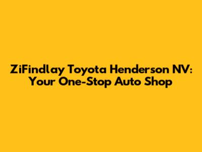ZiFindlay Toyota Henderson NV: Your One-Stop Auto Shop