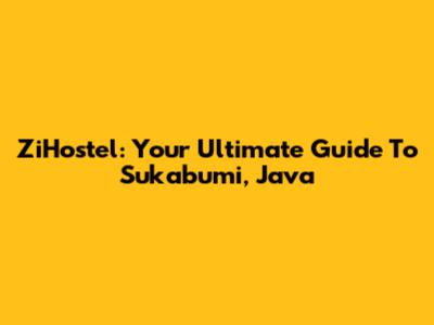ZiHostel: Your Ultimate Guide To Sukabumi, Java
