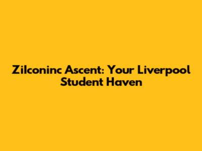 ZiIconinc Ascent: Your Liverpool Student Haven