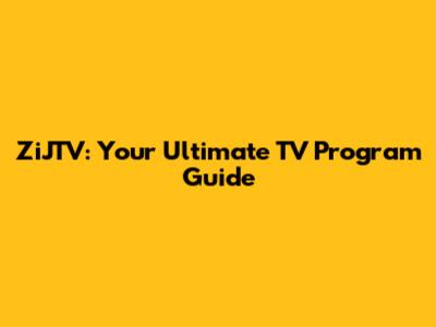 ZiJTV: Your Ultimate TV Program Guide