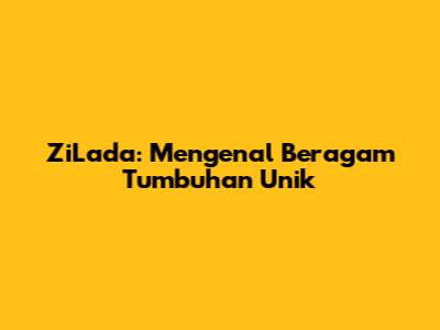 ZiLada: Mengenal Beragam Tumbuhan Unik