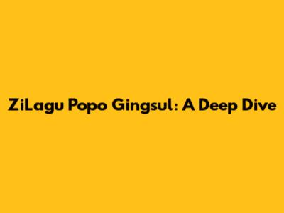ZiLagu Popo Gingsul: A Deep Dive