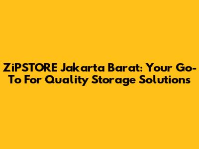 ZiPSTORE Jakarta Barat: Your Go-To For Quality Storage Solutions