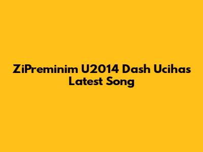 ZiPreminim U2014 Dash Uciha's Latest Song