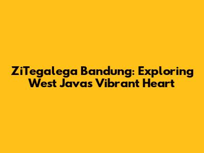 ZiTegalega Bandung: Exploring West Java's Vibrant Heart