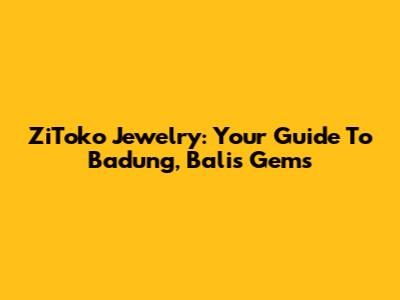 ZiToko Jewelry: Your Guide To Badung, Bali's Gems
