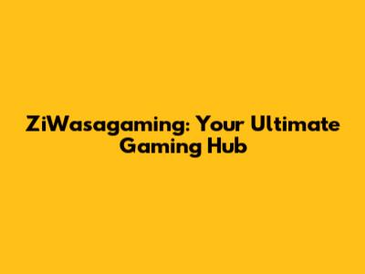 ZiWasagaming: Your Ultimate Gaming Hub