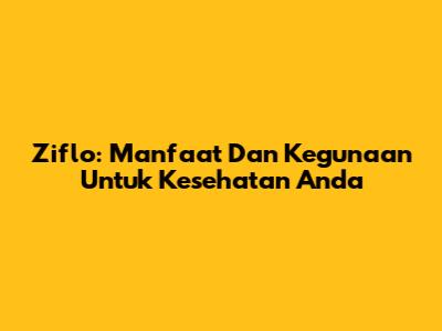 Ziflo: Manfaat Dan Kegunaan Untuk Kesehatan Anda