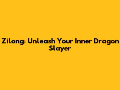 Zilong: Unleash Your Inner Dragon Slayer