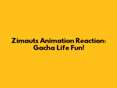 Zimaut's Animation Reaction: Gacha Life Fun!