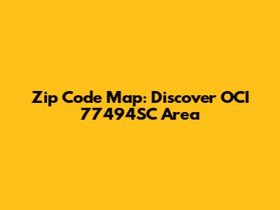 Zip Code Map: Discover OCI 77494SC Area