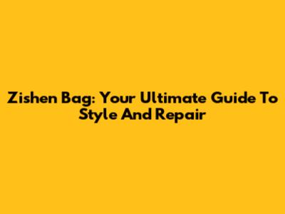 Zishen Bag: Your Ultimate Guide To Style And Repair