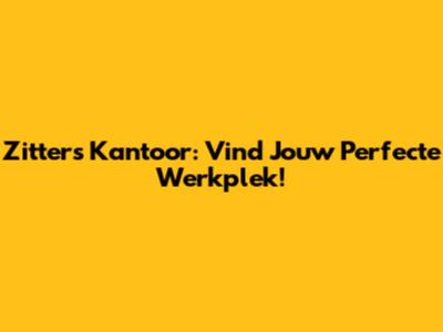 Zitters Kantoor: Vind Jouw Perfecte Werkplek!