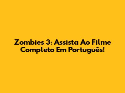 Zombies 3: Assista Ao Filme Completo Em Português!