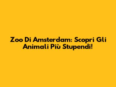 Zoo Di Amsterdam: Scopri Gli Animali Più Stupendi!