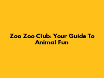 Zoo Zoo Club: Your Guide To Animal Fun
