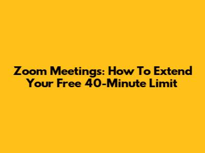 Zoom Meetings: How To Extend Your Free 40-Minute Limit
