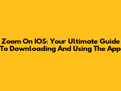 Zoom On IOS: Your Ultimate Guide To Downloading And Using The App