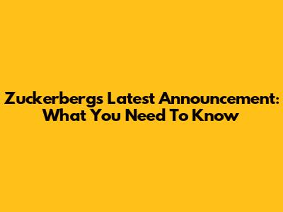 Zuckerberg's Latest Announcement: What You Need To Know