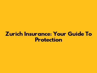 Zurich Insurance: Your Guide To Protection