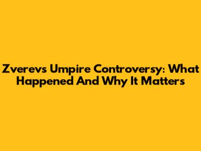 Zverev's Umpire Controversy: What Happened And Why It Matters